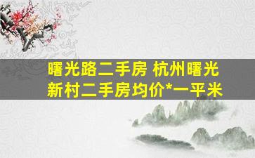 曙光路二手房 杭州曙光新村二手房均价多少钱一平米